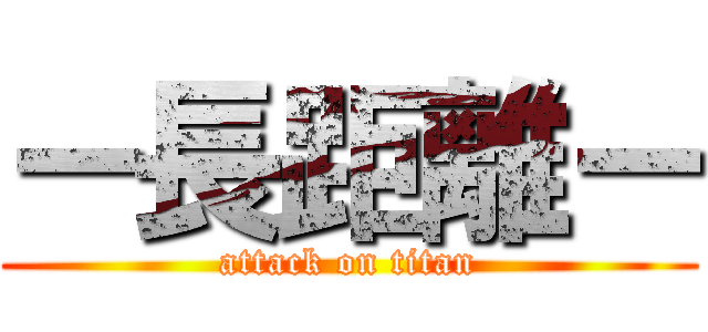 ー長距離ー (attack on titan)