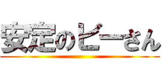 安定のビーさん ()