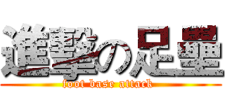 進擊の足壘 (foot base attack )
