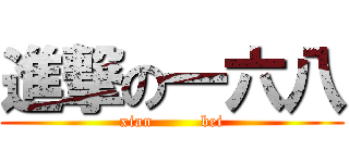 進撃の一六八 (    xian         bei    )