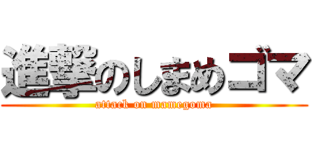 進撃のしまめゴマ (attack on mamegoma)