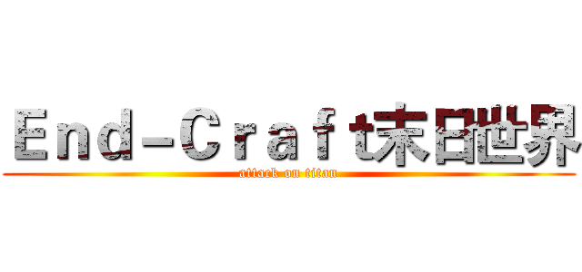 Ｅｎｄ－Ｃｒａｆｔ末日世界 (attack on titan)