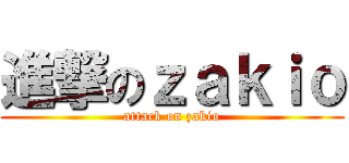 進撃のｚａｋｉｏ (attack on zakio)