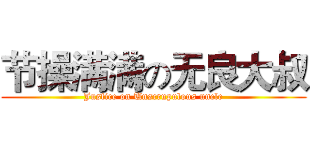 节操满满の无良大叔 (Justice on Unscrupulous uncle)