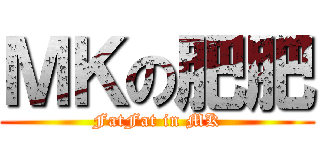 ＭＫの肥肥 (FatFat in MK)