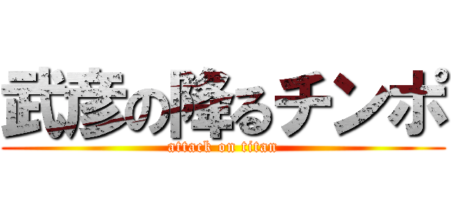 武彦の降るチンポ (attack on titan)