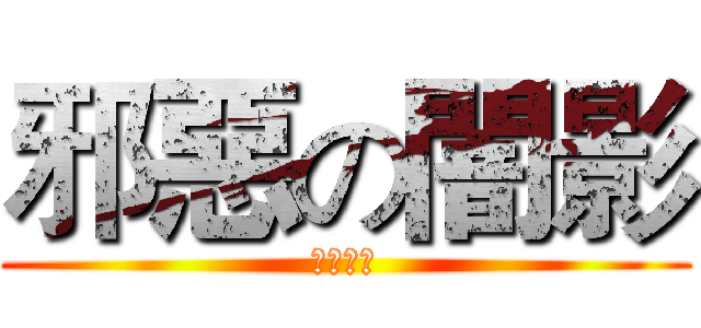 邪惡の闇影 (Ｅｖｉｌ)