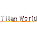 Ｔｉｔａｎ Ｗｏｒｌｄ (attack on titan)