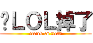 你ＬＯＬ掉了 (attack on titan)