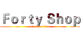 Ｆｏｒｔｙ Ｓｈｏｐ (attack on titan)