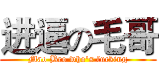 进逼の毛哥 (Mao Bro who's fucking)