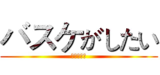 バスケがしたい (我想打籃球)