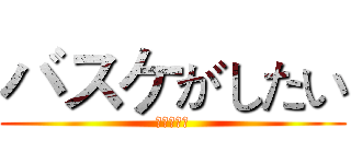 バスケがしたい (我想打籃球)