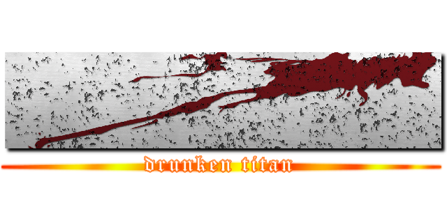 ■■■■■ (drunken titan)