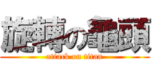 旋轉の龜頭 (attack on titan)