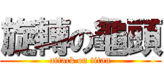旋轉の龜頭 (attack on titan)