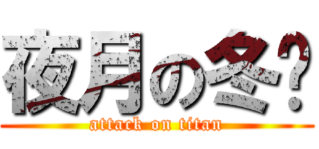 夜月の冬囝 (attack on titan)