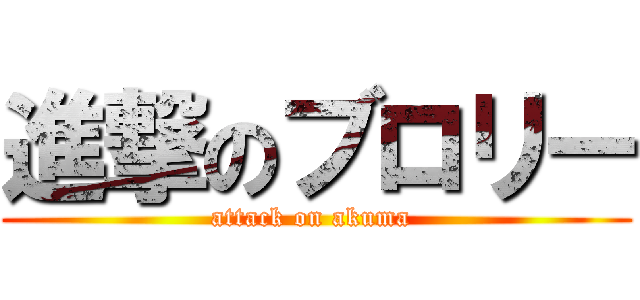 進撃のブロリー (attack on akuma )