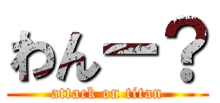 わんー？ (attack on titan)