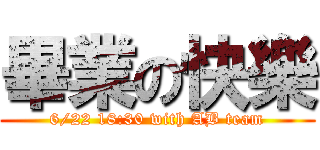 畢業の快樂 (6/22 18:30 with AB team)