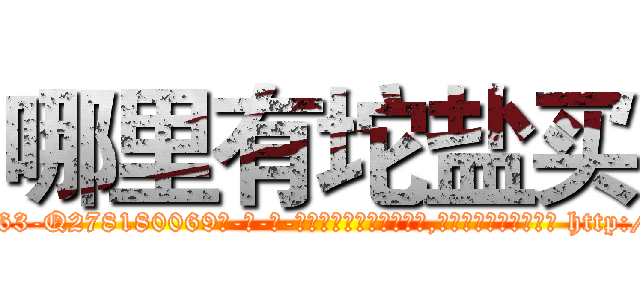 哪里有坨盐买 (哪里有坨盐买【电-186x2687x6963-Q278180069元-吉-药-业】我们做的是长期生意,靠的是老客户长期支持 http://sngk.net/wNPojK
)