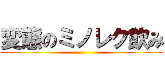 変態のミノレク飲み ()