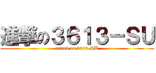 進撃の３６１３－ＳＵ (attack on 3613-SU)