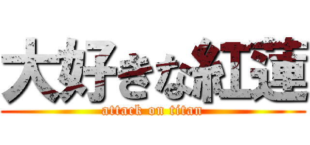 大好きな紅蓮 (attack on titan)