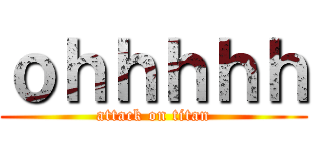 ｏｈｈｈｈｈ (attack on titan)