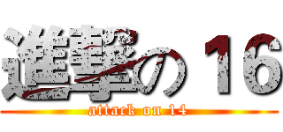 進撃の１６ (attack on 14)