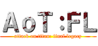 ＡｏＴ：ＦＬ (attack on titan: final legacy)