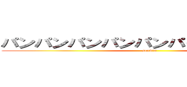 パンパンパンパンパンパーンパンパーン (sexkin)