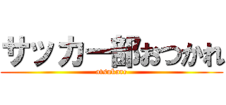 サッカー部おつかれ (otsukare)