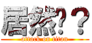 居然嗎？ (attack on titan)