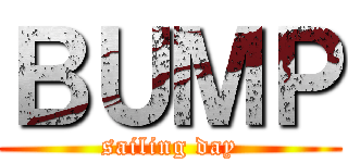 ＢＵＭＰ (sailing day)
