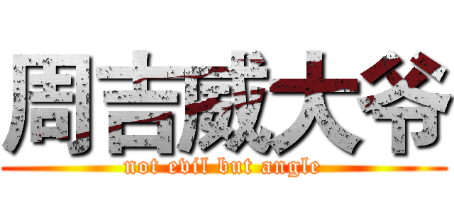 周吉威大爷 (not evil but angle)