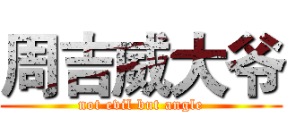 周吉威大爷 (not evil but angle)