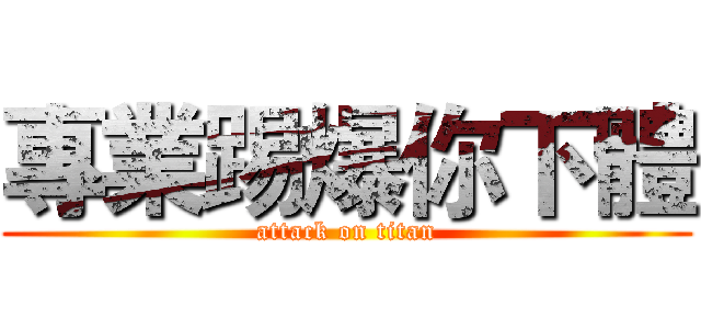 專業踢爆你下體 (attack on titan)