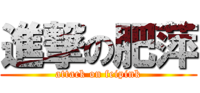 進撃の肥萍 (attack on feipink)