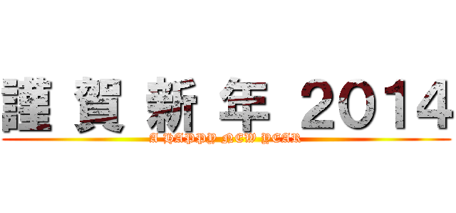 謹 賀 新 年 ２０１４ (A HAPPY NEW YEAR)