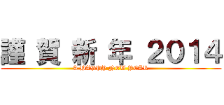 謹 賀 新 年 ２０１４ (A HAPPY NEW YEAR)