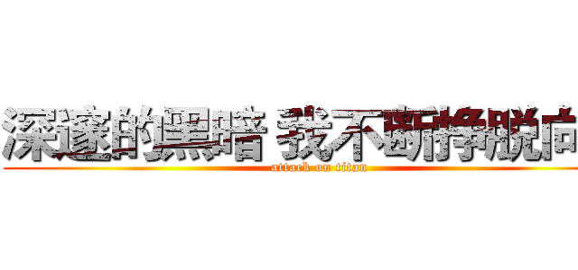 深邃的黑暗 我不断挣脱向外 (attack on titan)