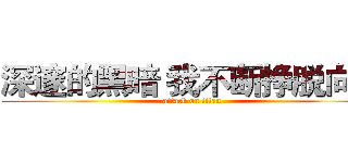 深邃的黑暗 我不断挣脱向外 (attack on titan)