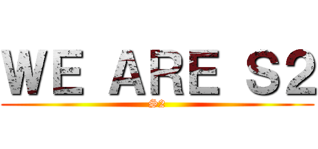 ＷＥ ＡＲＥ Ｓ２ (S2)