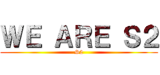 ＷＥ ＡＲＥ Ｓ２ (S2)