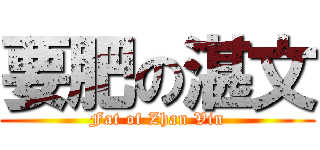 要肥の湛文 (Fat of Zhan Vin)