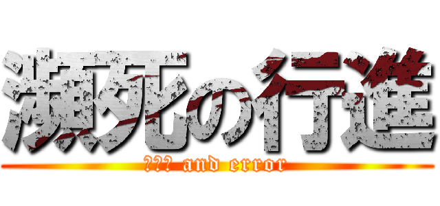 瀕死の行進 (ｔｒｙ and error)