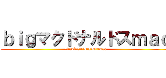 ｂｉｇマクドナルドスｍａｃ (attack on westminster)
