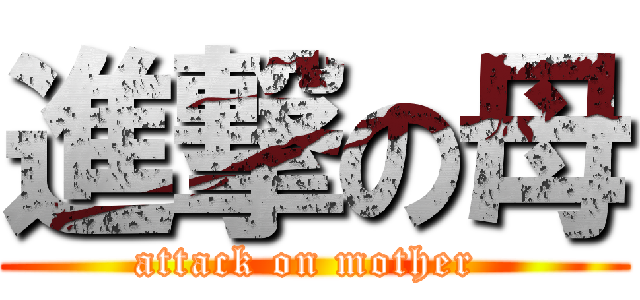 進撃の母 (attack on mother )