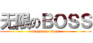 无限のＢＯＳＳ (mugen no boss)
